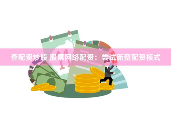 查配资炒股 股票网络配资：尝试新型配资模式