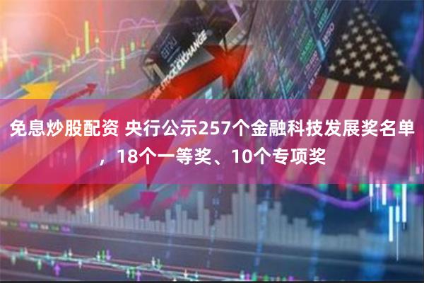 免息炒股配资 央行公示257个金融科技发展奖名单，18个一等奖、10个专项奖