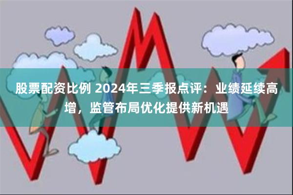 股票配资比例 2024年三季报点评：业绩延续高增，监管布局优化提供新机遇