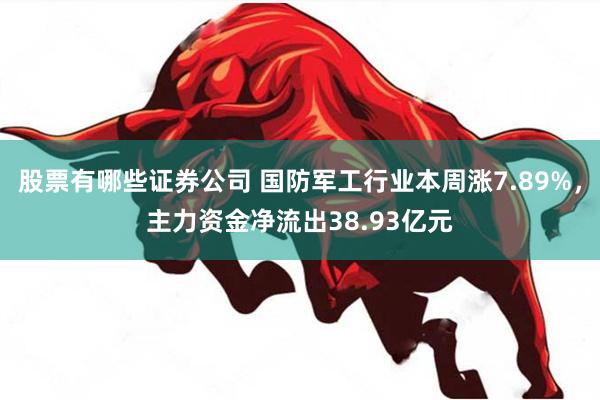 股票有哪些证券公司 国防军工行业本周涨7.89%，主力资金净流出38.93亿元