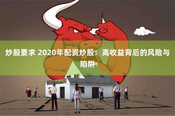 炒股要求 2020年配资炒股：高收益背后的风险与陷阱