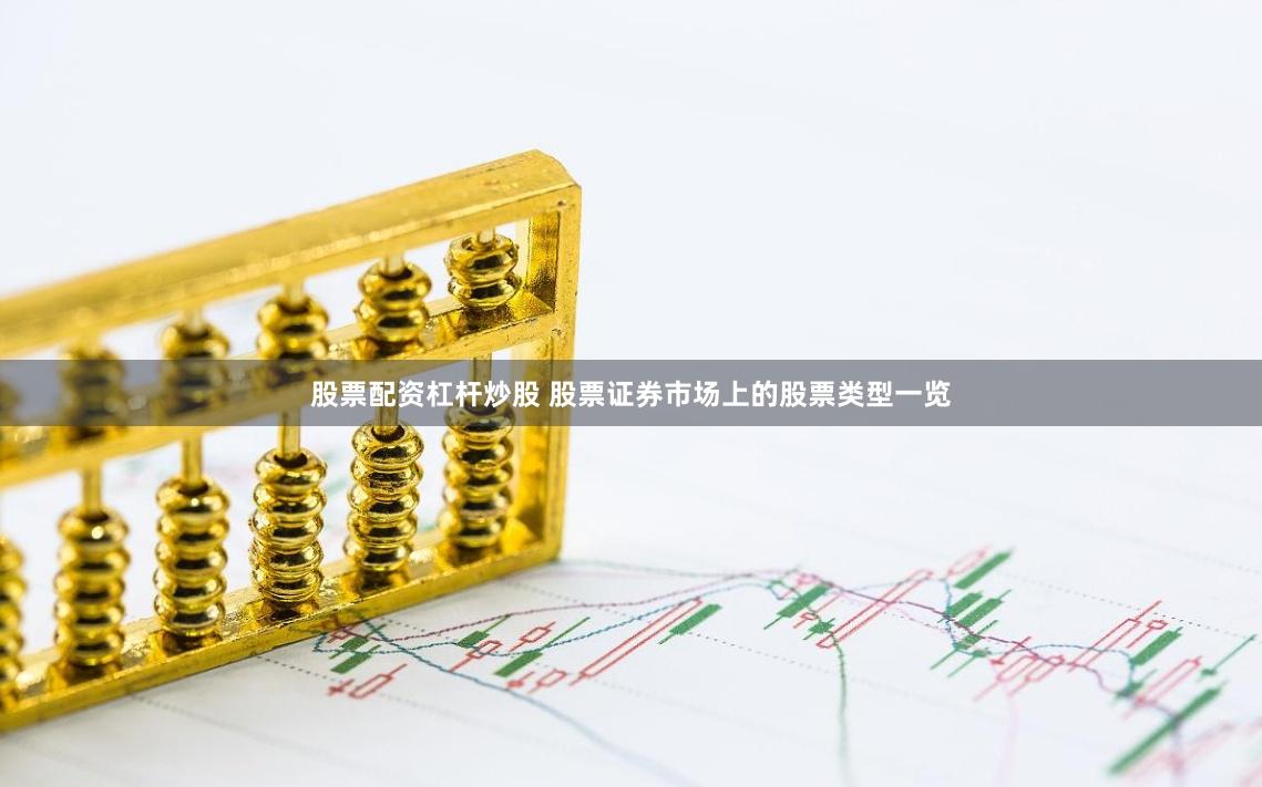 股票配资杠杆炒股 股票证券市场上的股票类型一览