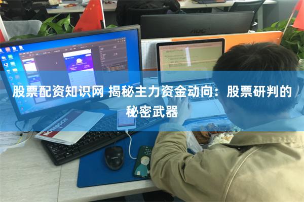 股票配资知识网 揭秘主力资金动向：股票研判的秘密武器