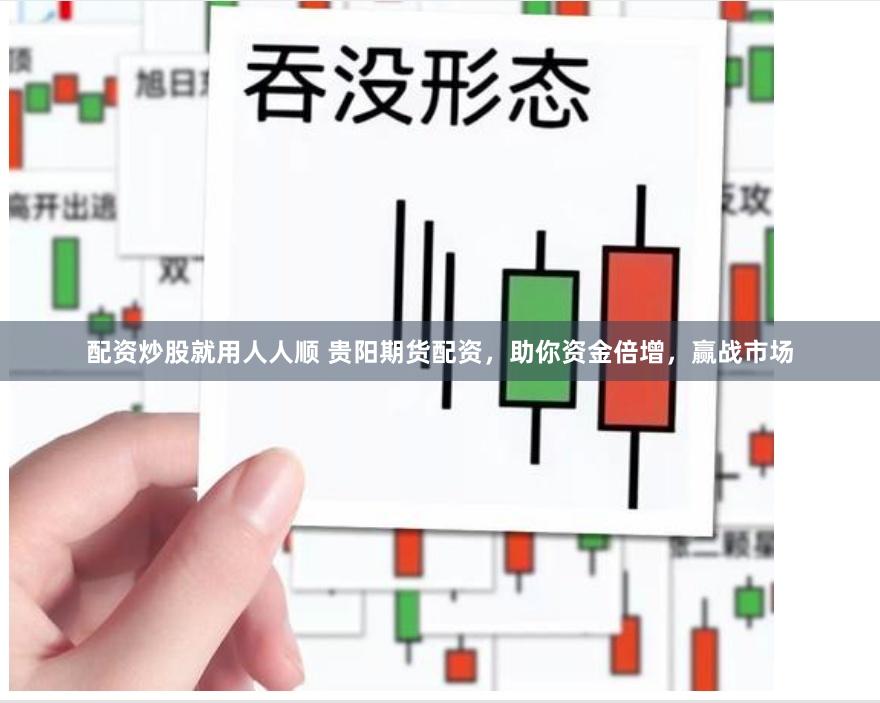 配资炒股就用人人顺 贵阳期货配资，助你资金倍增，赢战市场