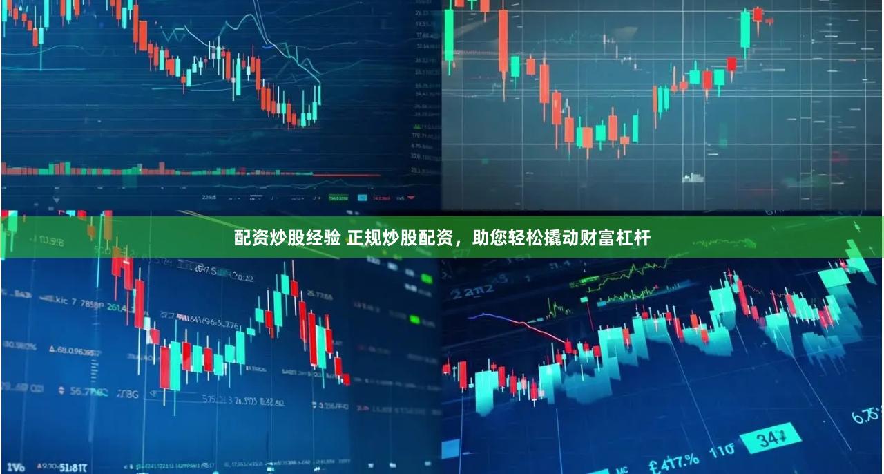 配资炒股经验 正规炒股配资，助您轻松撬动财富杠杆