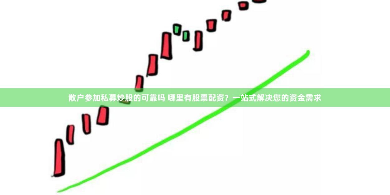 散户参加私募炒股的可靠吗 哪里有股票配资？一站式解决您的资金需求