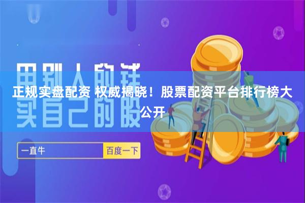正规实盘配资 权威揭晓！股票配资平台排行榜大公开