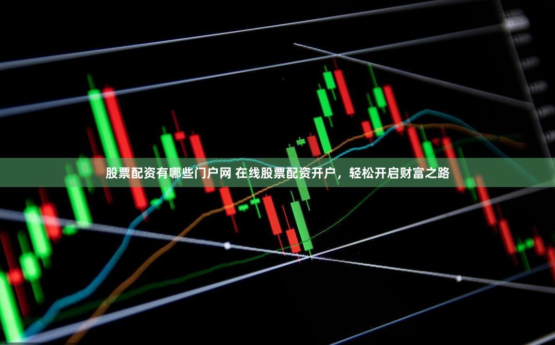 股票配资有哪些门户网 在线股票配资开户，轻松开启财富之路