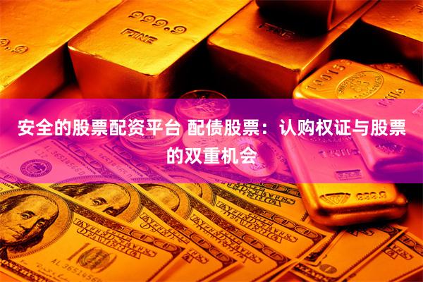 安全的股票配资平台 配债股票：认购权证与股票的双重机会