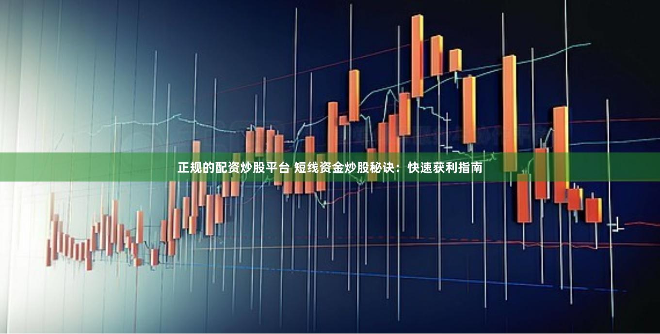 正规的配资炒股平台 短线资金炒股秘诀：快速获利指南