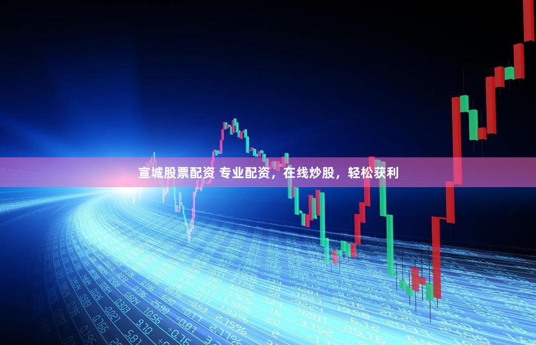 宣城股票配资 专业配资，在线炒股，轻松获利