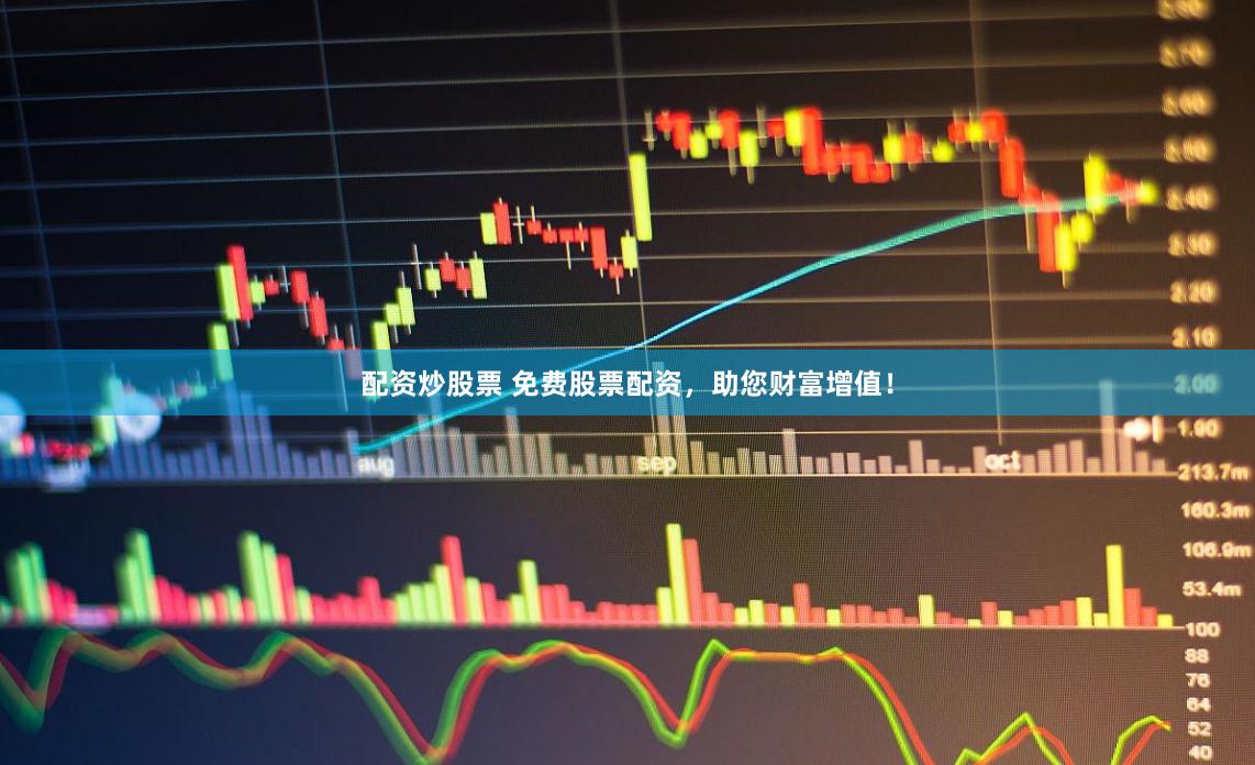 配资炒股票 免费股票配资，助您财富增值！