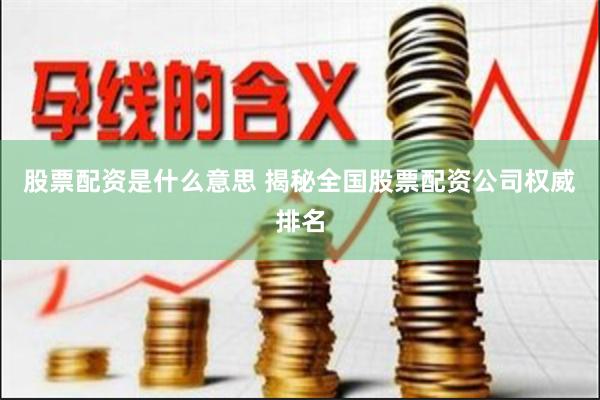 股票配资是什么意思 揭秘全国股票配资公司权威排名