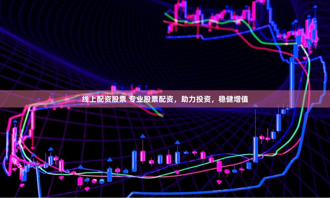 线上配资股票 专业股票配资，助力投资，稳健增值