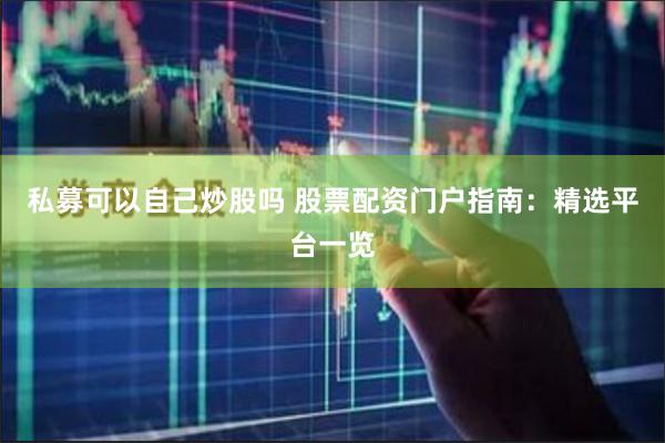 私募可以自己炒股吗 股票配资门户指南：精选平台一览