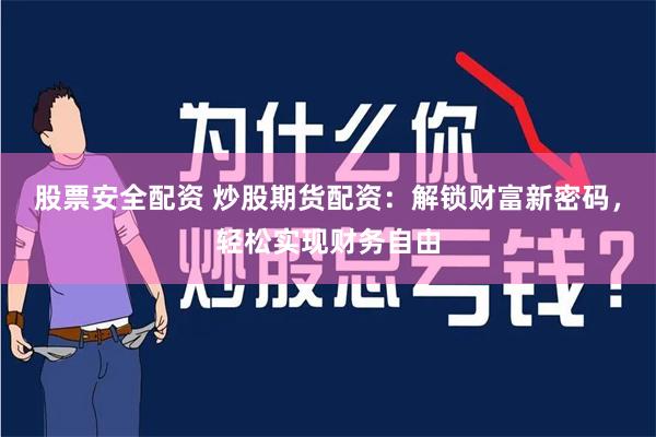 股票安全配资 炒股期货配资：解锁财富新密码，轻松实现财务自由