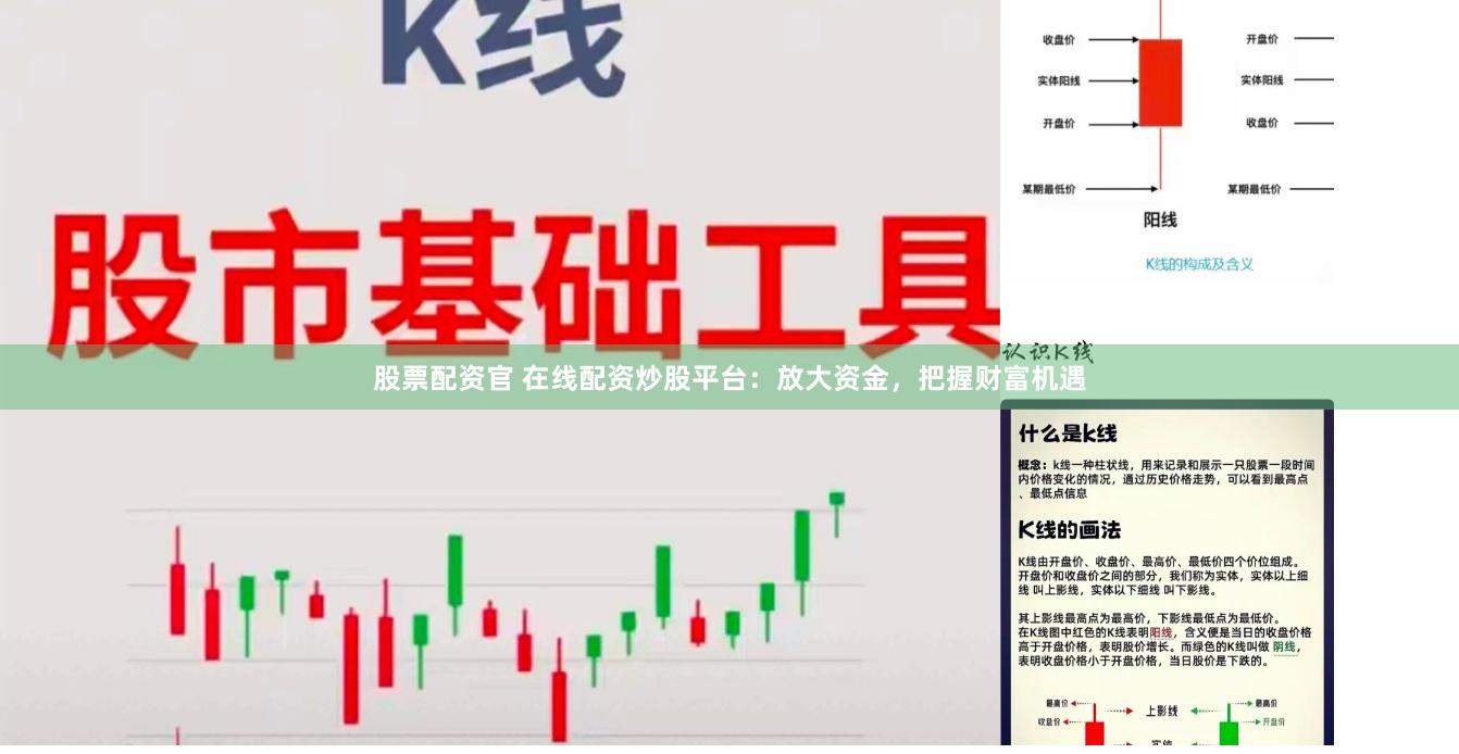 股票配资官 在线配资炒股平台：放大资金，把握财富机遇