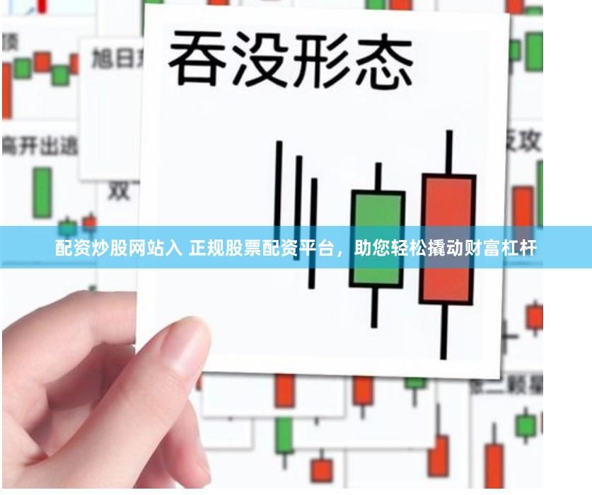 配资炒股网站入 正规股票配资平台，助您轻松撬动财富杠杆