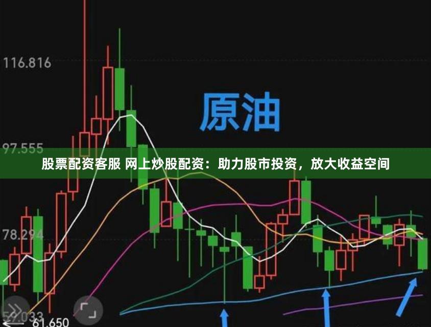 股票配资客服 网上炒股配资：助力股市投资，放大收益空间