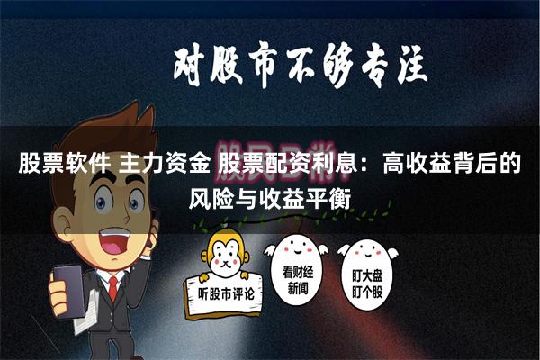 股票软件 主力资金 股票配资利息：高收益背后的风险与收益平衡