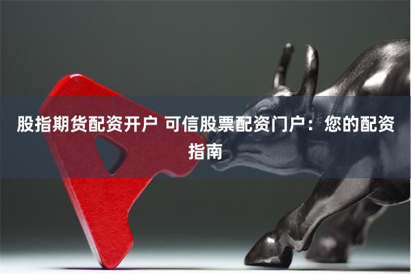 股指期货配资开户 可信股票配资门户：您的配资指南