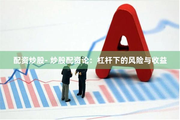 配资炒股- 炒股配资论：杠杆下的风险与收益