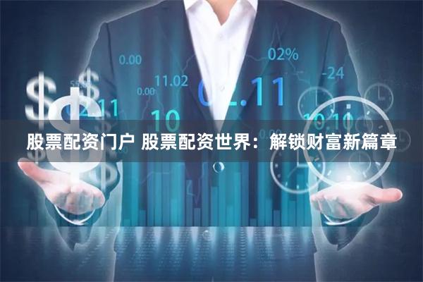 股票配资门户 股票配资世界：解锁财富新篇章