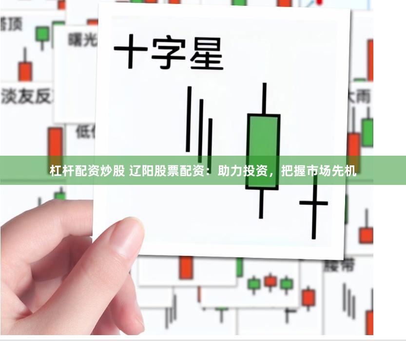 杠杆配资炒股 辽阳股票配资:助力投资,把握市场先机