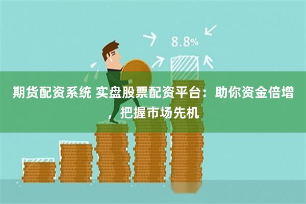 期货配资系统 实盘股票配资平台:助你资金倍增,把握市场先机