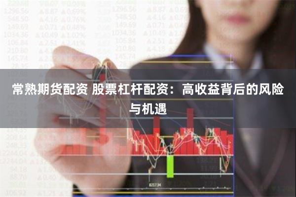 常熟期货配资 股票杠杆配资：高收益背后的风险与机遇