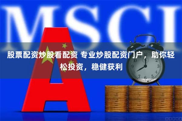 股票配资炒股看配资 专业炒股配资门户，助你轻松投资，稳健获利