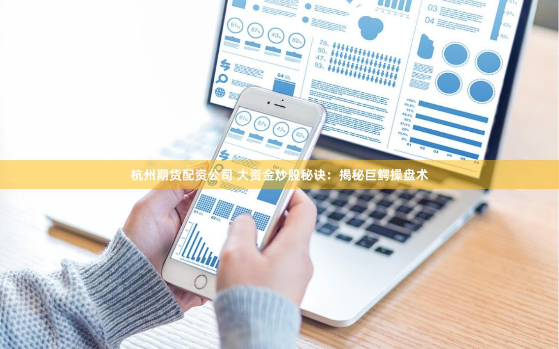 杭州期货配资公司 大资金炒股秘诀:揭秘巨鳄操盘术