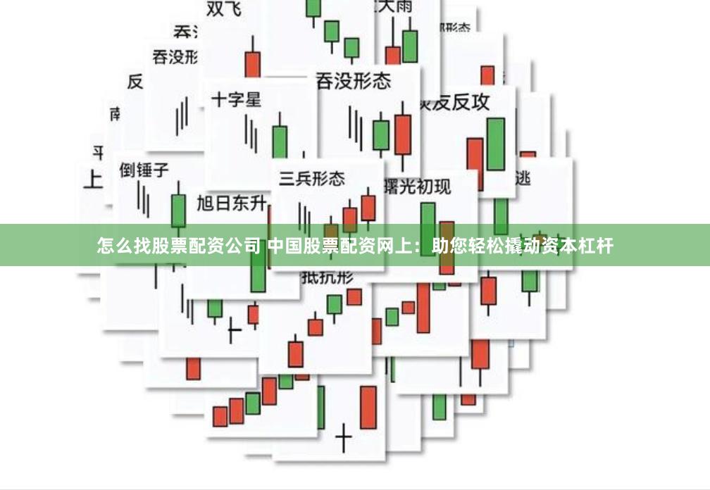 怎么找股票配资公司 中国股票配资网上:助您轻松撬动资本杠杆