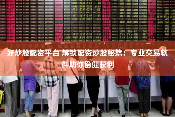 好炒股配资平台 解锁配资炒股秘籍:专业交易软件助你稳健获利