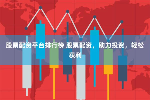 股票配资平台排行榜 股票配资,助力投资,轻松获利