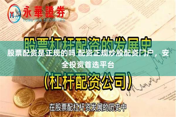 股票配资是正规的吗 配资正规炒股配资门户，安全投资首选平台