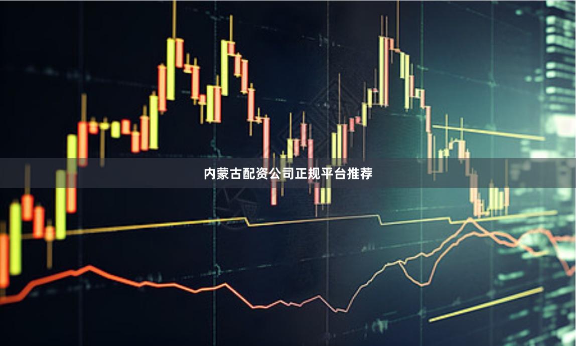 内蒙古配资公司正规平台推荐