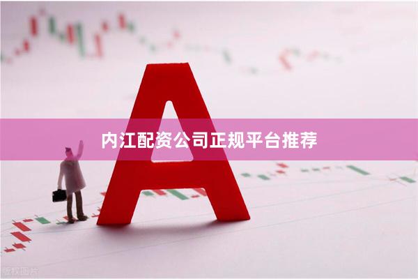 内江配资公司正规平台推荐