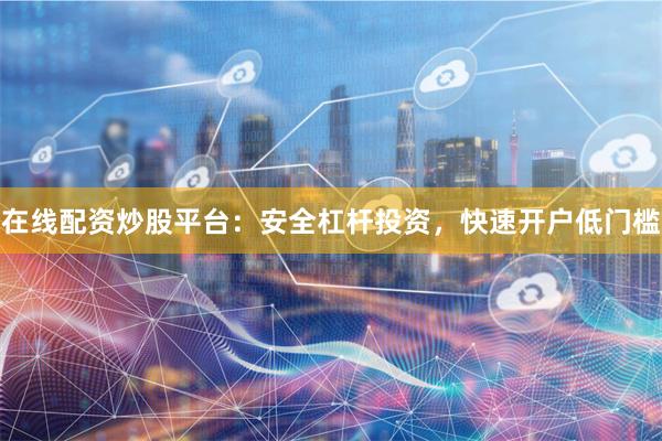 在线配资炒股平台:安全杠杆投资,快速开户低门槛