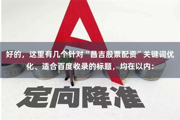 好的，这里有几个针对“昌吉股票配资”关键词优化、适合百度收录的标题，均在以内：