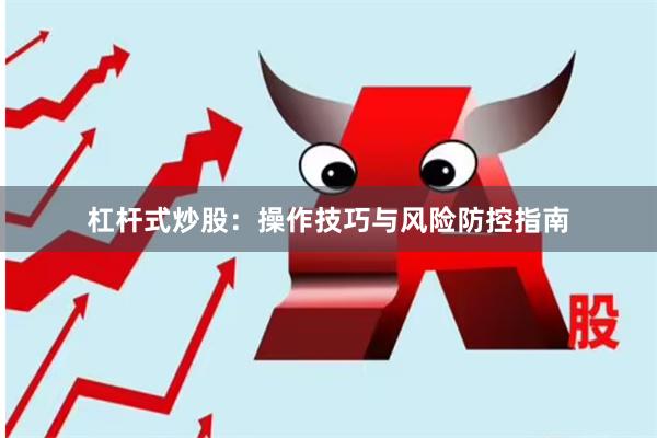 杠杆式炒股：操作技巧与风险防控指南