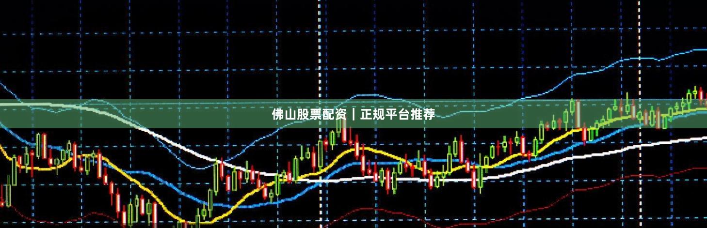 佛山股票配资｜正规平台推荐