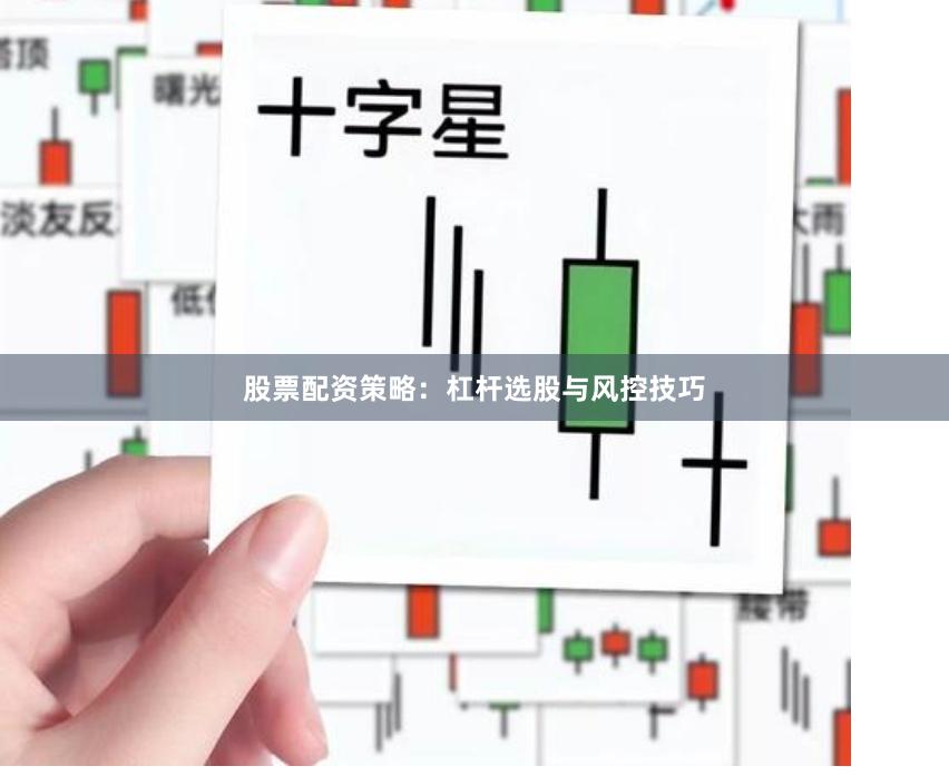 股票配资策略：杠杆选股与风控技巧