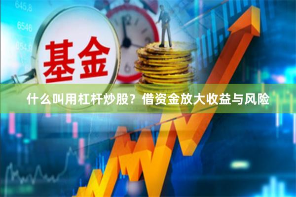 什么叫用杠杆炒股？借资金放大收益与风险