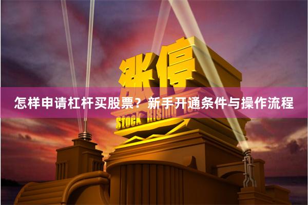 怎样申请杠杆买股票？新手开通条件与操作流程