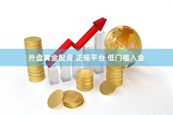 外盘黄金配资 正规平台 低门槛入金