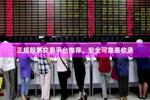 正规股票交易平台推荐,安全可靠易收录