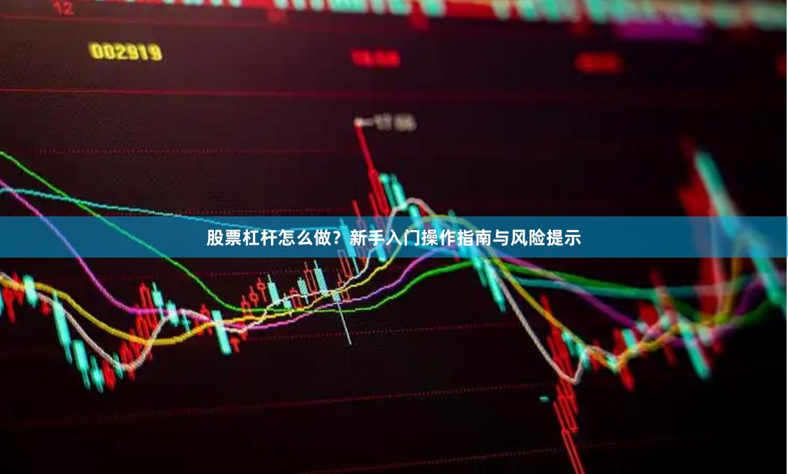 股票杠杆怎么做？新手入门操作指南与风险提示
