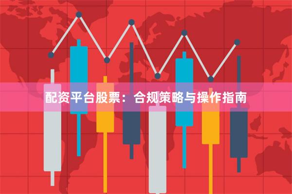 配资平台股票：合规策略与操作指南