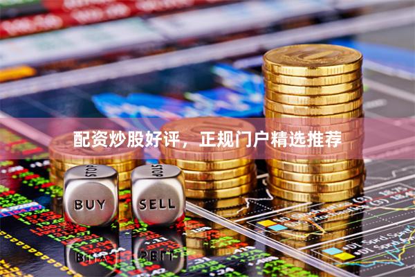 配资炒股好评，正规门户精选推荐